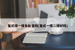 复式楼一楼有卧室吗(复式一楼二楼好吗)