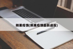 刚果疫情(刚果疫情最新通报)