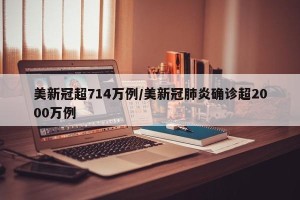 美新冠超714万例/美新冠肺炎确诊超2000万例