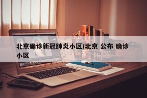 北京确诊新冠肺炎小区/北京 公布 确诊 小区