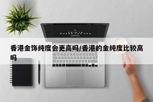 香港金饰纯度会更高吗/香港的金纯度比较高吗