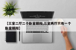 【三室二厅二个卧室朝阳,三室两厅只有一个卧室朝阳】