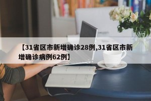 【31省区市新增确诊28例,31省区市新增确诊病例62例】