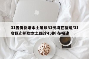 31省份新增本土确诊31例均在福建/31省区市新增本土确诊43例 在福建