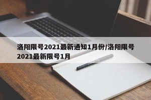洛阳限号2021最新通知1月份/洛阳限号2021最新限号1月
