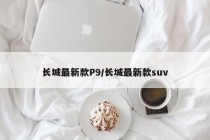 长城最新款P9/长城最新款suv