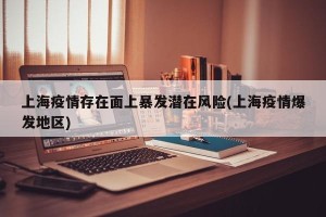 上海疫情存在面上暴发潜在风险(上海疫情爆发地区)