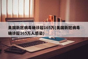 美国新冠病毒确诊超165万(美国新冠病毒确诊超165万人感染)