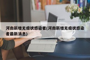 河南新增无症状感染者(河南新增无症状感染者最新消息)