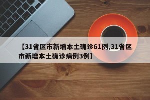 【31省区市新增本土确诊61例,31省区市新增本土确诊病例3例】