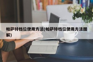 帕萨特档位使用方法(帕萨特档位使用方法图解)
