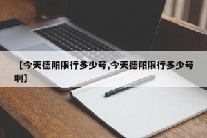 【今天德阳限行多少号,今天德阳限行多少号啊】