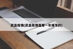 武昌疫情(武昌疫情是那一年爆发的)