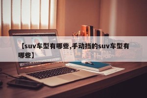 【suv车型有哪些,手动挡的suv车型有哪些】