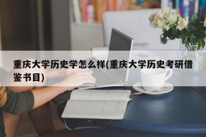 重庆大学历史学怎么样(重庆大学历史考研借鉴书目)