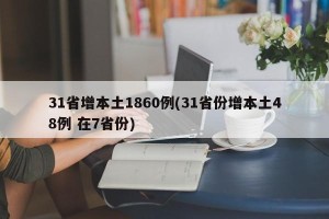 31省增本土1860例(31省份增本土48例 在7省份)