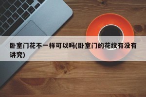 卧室门花不一样可以吗(卧室门的花纹有没有讲究)