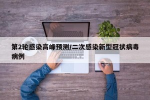 第2轮感染高峰预测/二次感染新型冠状病毒病例