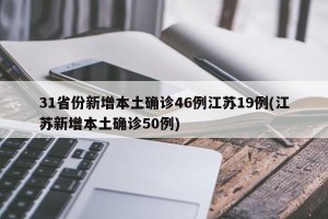 31省份新增本土确诊46例江苏19例(江苏新增本土确诊50例)