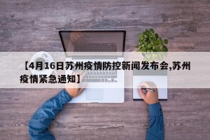 【4月16日苏州疫情防控新闻发布会,苏州疫情紧急通知】