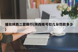播放陕西二套限行(陕西限号扣几分罚款多少)