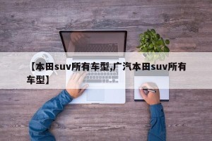【本田suv所有车型,广汽本田suv所有车型】