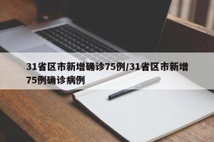31省区市新增确诊75例/31省区市新增75例确诊病例