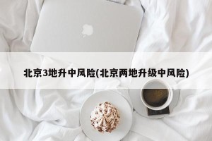 北京3地升中风险(北京两地升级中风险)