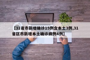 【31省市新增确诊15例含本土3例,31省区市新增本土确诊病例4例】
