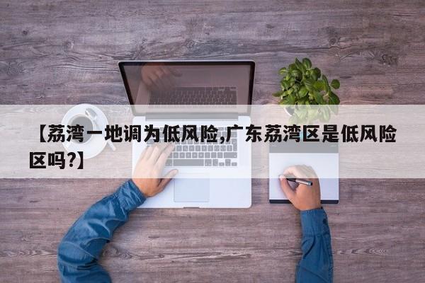 【荔湾一地调为低风险,广东荔湾区是低风险区吗?】