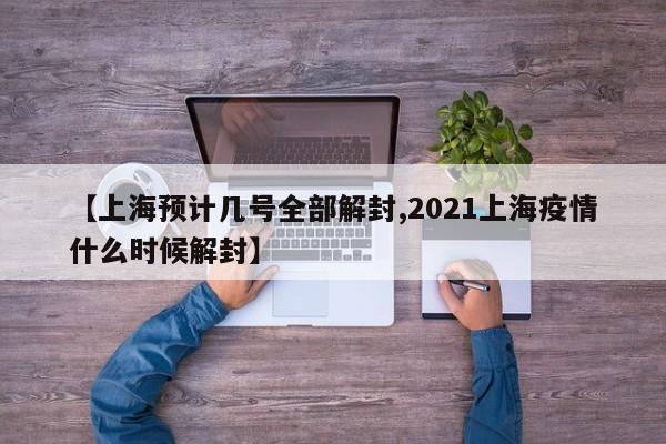 【上海预计几号全部解封,2021上海疫情什么时候解封】