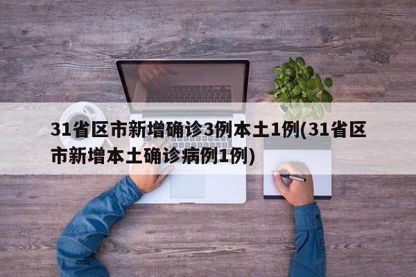 31省区市新增确诊3例本土1例(31省区市新增本土确诊病例1例)