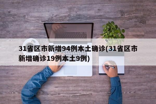 31省区市新增94例本土确诊(31省区市新增确诊19例本土9例)