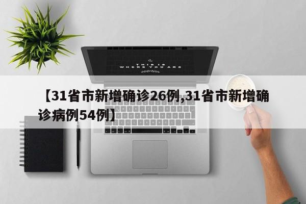 【31省市新增确诊26例,31省市新增确诊病例54例】