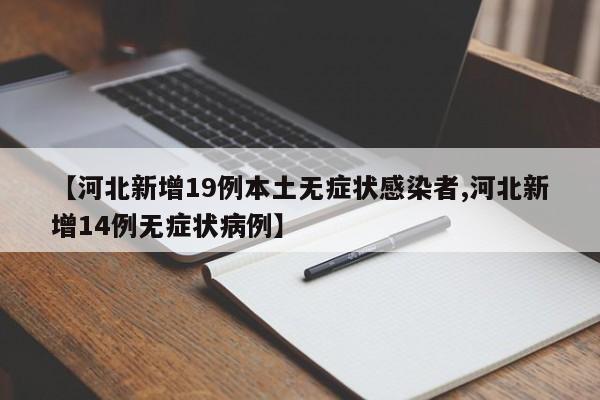 【河北新增19例本土无症状感染者,河北新增14例无症状病例】