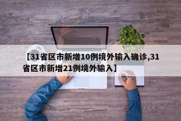 【31省区市新增10例境外输入确诊,31省区市新增21例境外输入】