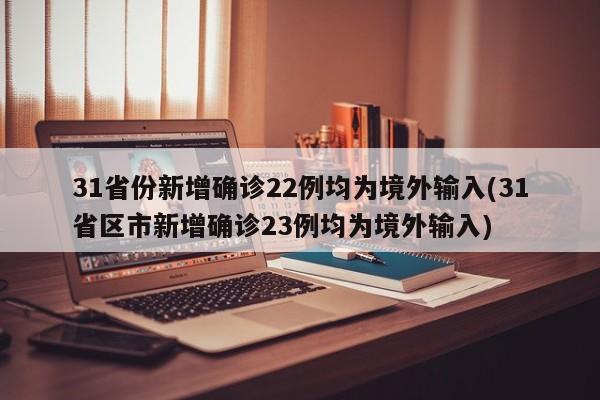 31省份新增确诊22例均为境外输入(31省区市新增确诊23例均为境外输入)