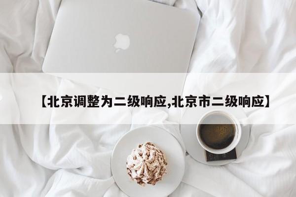 【北京调整为二级响应,北京市二级响应】