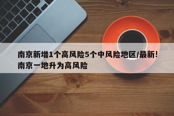 南京新增1个高风险5个中风险地区/最新!南京一地升为高风险