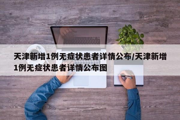 天津新增1例无症状患者详情公布/天津新增1例无症状患者详情公布图