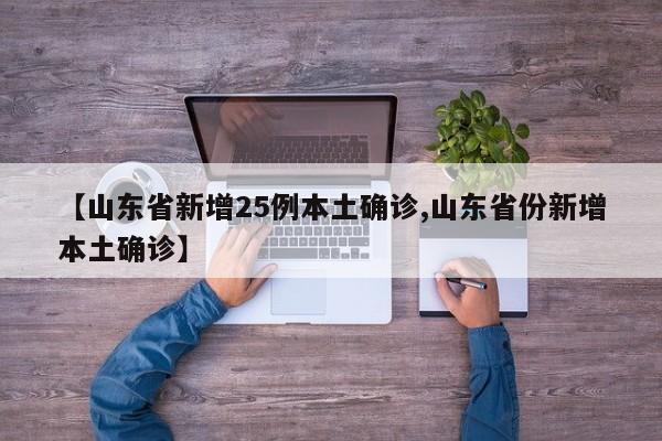 【山东省新增25例本土确诊,山东省份新增本土确诊】