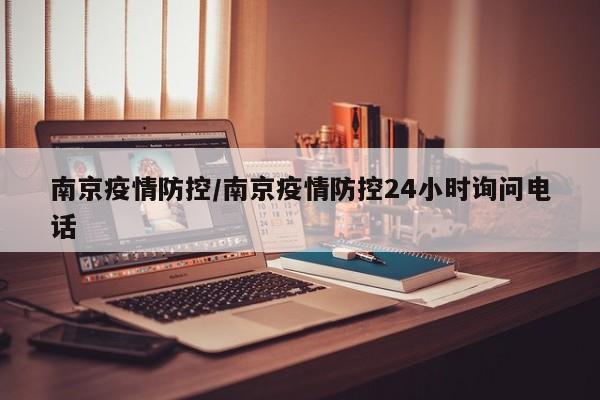 南京疫情防控/南京疫情防控24小时询问电话
