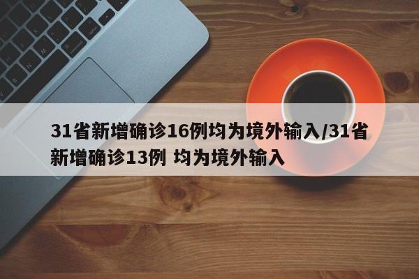 31省新增确诊16例均为境外输入/31省新增确诊13例 均为境外输入