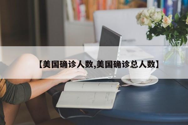 【美国确诊人数,美国确诊总人数】