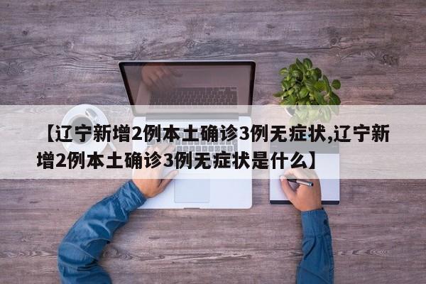 【辽宁新增2例本土确诊3例无症状,辽宁新增2例本土确诊3例无症状是什么】