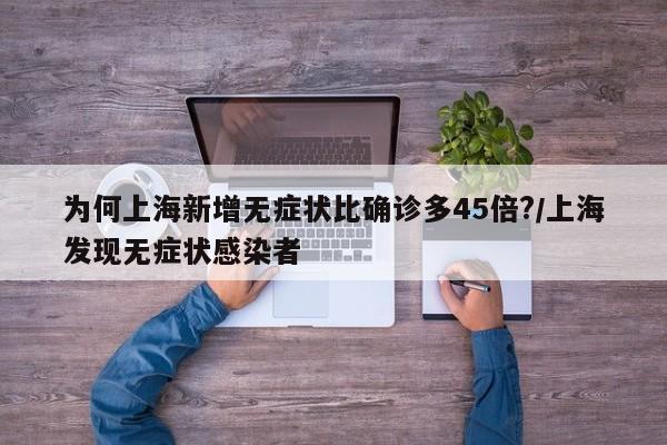 为何上海新增无症状比确诊多45倍?/上海发现无症状感染者