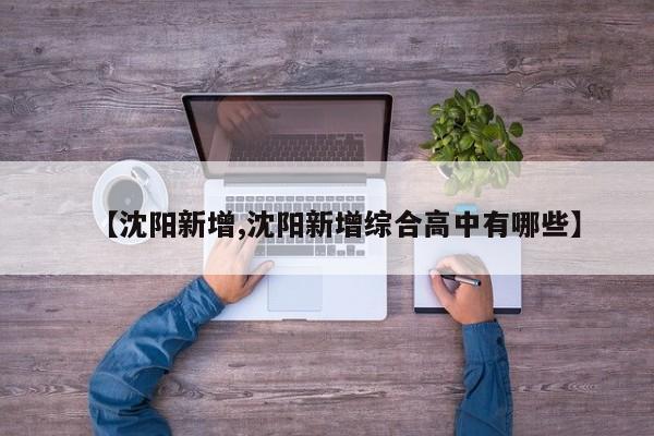【沈阳新增,沈阳新增综合高中有哪些】