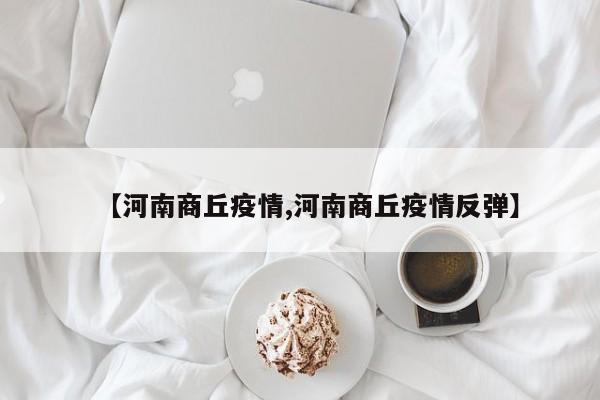 【河南商丘疫情,河南商丘疫情反弹】