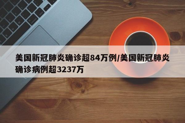 美国新冠肺炎确诊超84万例/美国新冠肺炎确诊病例超3237万