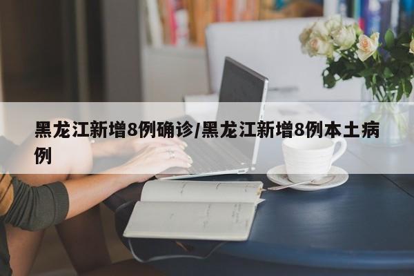 黑龙江新增8例确诊/黑龙江新增8例本土病例
